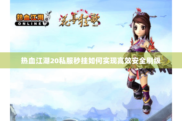 热血江湖20私服秒挂如何实现高效安全刷级