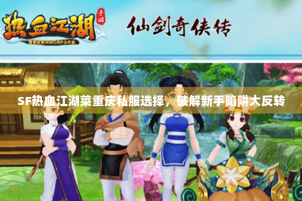 SF热血江湖菜重庆私服选择，破解新手陷阱大反转