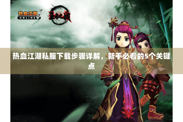 热血江湖私服下载步骤详解，新手必看的5个关键点