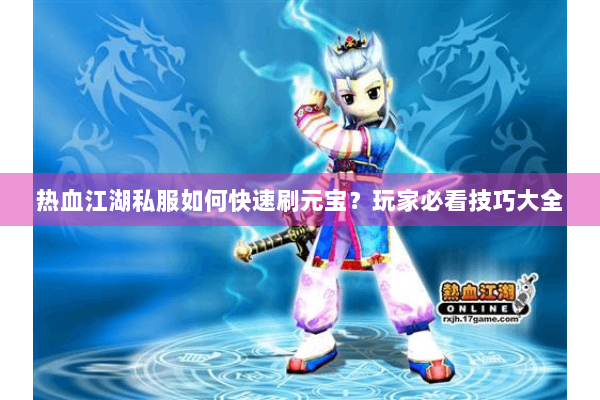 热血江湖私服如何快速刷元宝？玩家必看技巧大全