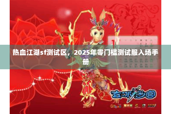 热血江湖sf测试区，2025年零门槛测试服入场手册