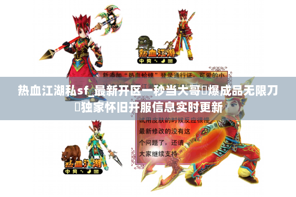 热血江湖私sf_最新开区一秒当大哥◁爆成品无限刀▷独家怀旧开服信息实时更新