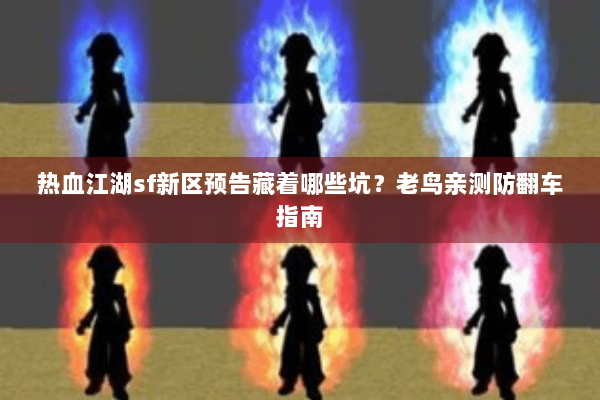 热血江湖sf新区预告藏着哪些坑？老鸟亲测防翻车指南