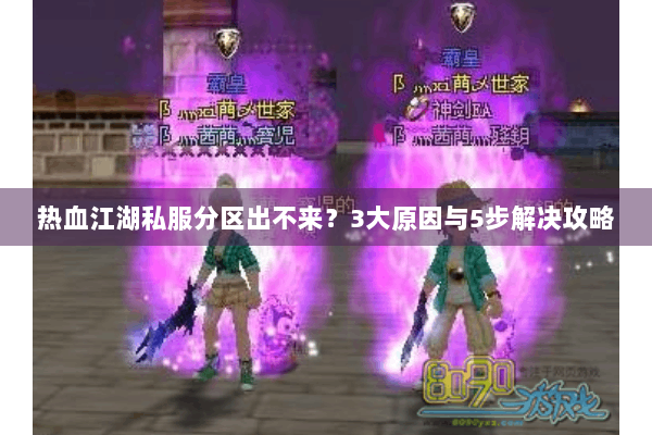 热血江湖私服分区出不来？3大原因与5步解决攻略