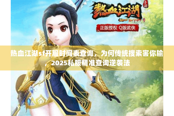 热血江湖sf开服时间表查询，为何传统搜索害你输，2025私服精准查询逆袭法