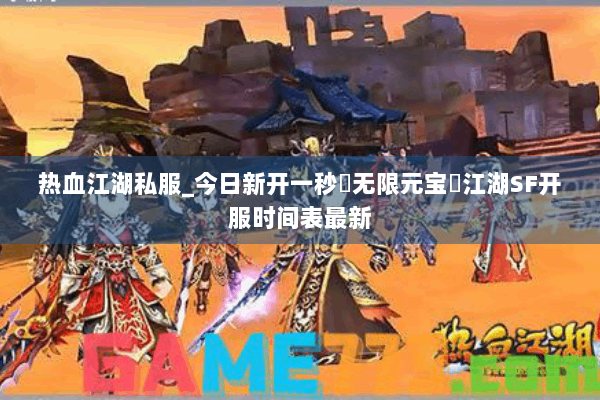 热血江湖私服_今日新开一秒▷无限元宝◁江湖SF开服时间表最新