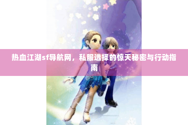 热血江湖sf导航网，私服选择的惊天秘密与行动指南