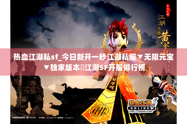 热血江湖私sf_今日新开一秒江湖私服▼无限元宝▼独家版本◁江湖SF开服排行榜