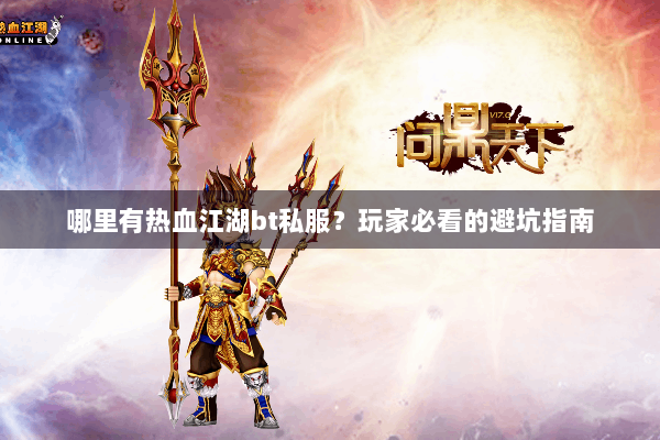 哪里有热血江湖bt私服？玩家必看的避坑指南