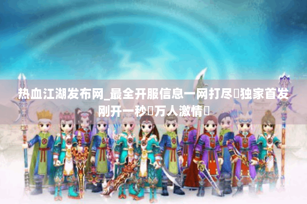 热血江湖发布网_最全开服信息一网打尽✓独家首发刚开一秒▷万人激情◁