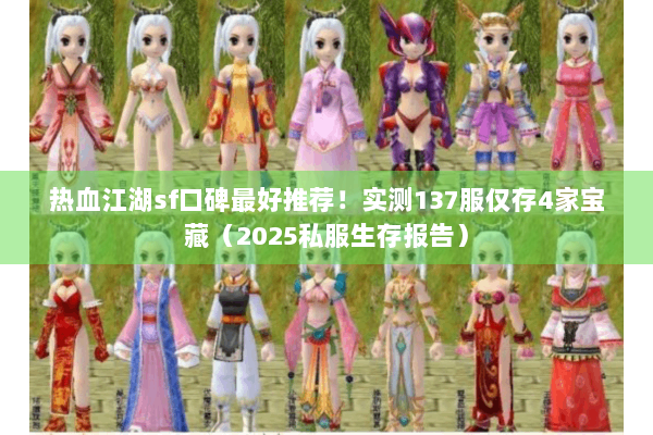 热血江湖sf口碑最好推荐！实测137服仅存4家宝藏（2025私服生存报告）