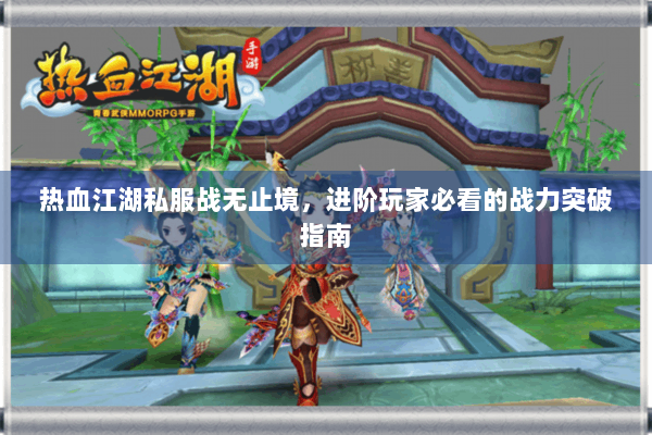 热血江湖私服战无止境，进阶玩家必看的战力突破指南