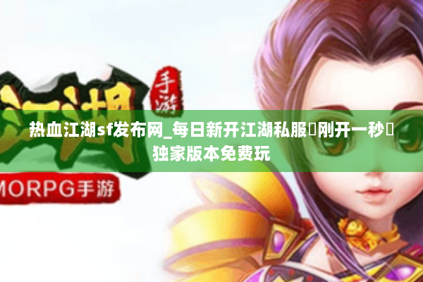 热血江湖sf发布网_每日新开江湖私服▶刚开一秒◀独家版本免费玩