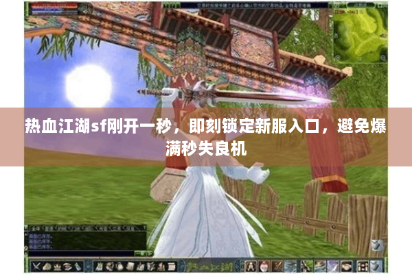 热血江湖sf刚开一秒，即刻锁定新服入口，避免爆满秒失良机