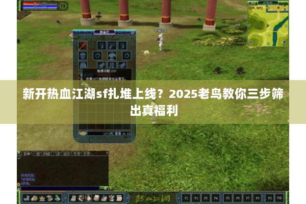 新开热血江湖sf扎堆上线？2025老鸟教你三步筛出真福利