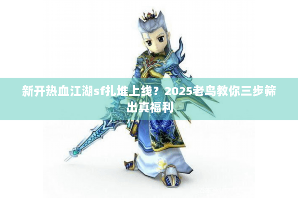 新开热血江湖sf扎堆上线？2025老鸟教你三步筛出真福利