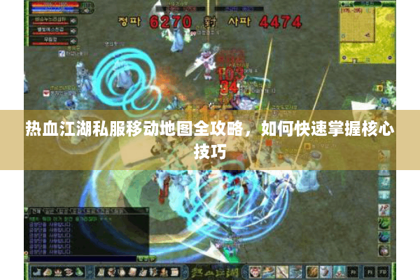 热血江湖私服移动地图全攻略，如何快速掌握核心技巧