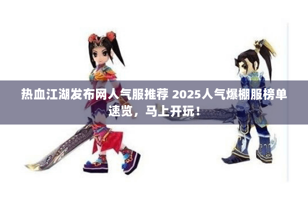 热血江湖发布网人气服推荐 2025人气爆棚服榜单速览，马上开玩！