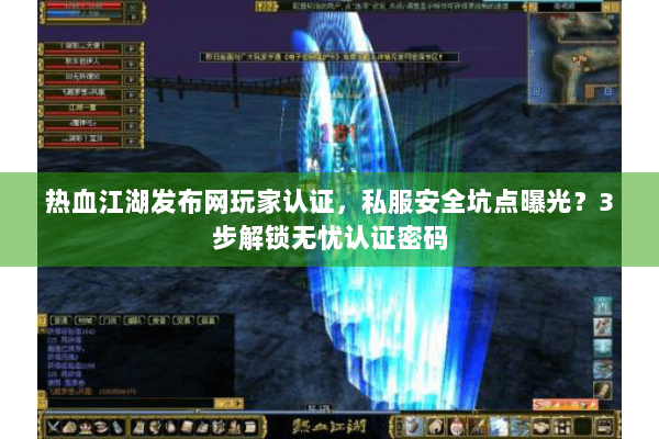 热血江湖发布网玩家认证，私服安全坑点曝光？3步解锁无忧认证密码
