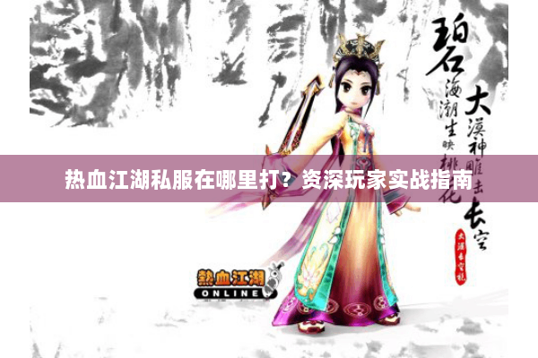 热血江湖私服在哪里打？资深玩家实战指南