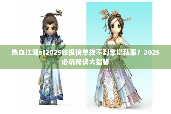 热血江湖sf2025终极榜单找不到靠谱私服？2025必玩秘诀大揭秘