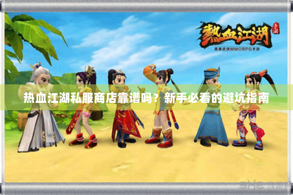热血江湖私服商店靠谱吗？新手必看的避坑指南