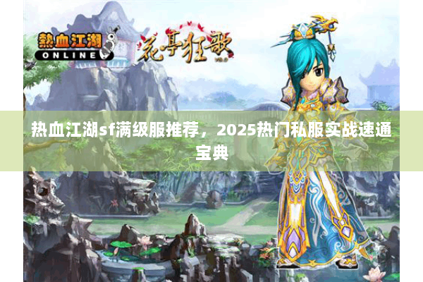热血江湖sf满级服推荐，2025热门私服实战速通宝典
