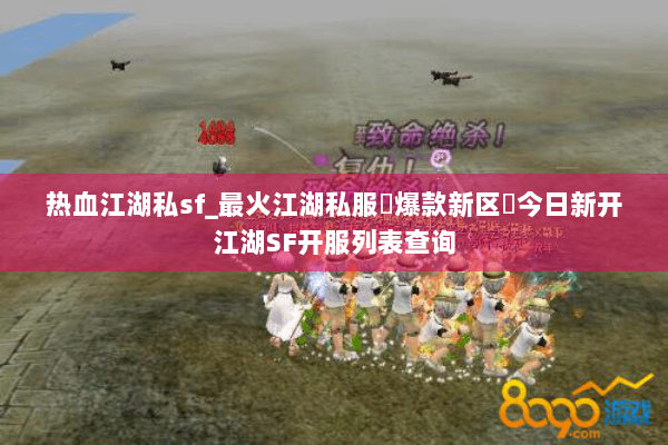 热血江湖私sf_最火江湖私服▷爆款新区◁今日新开江湖SF开服列表查询