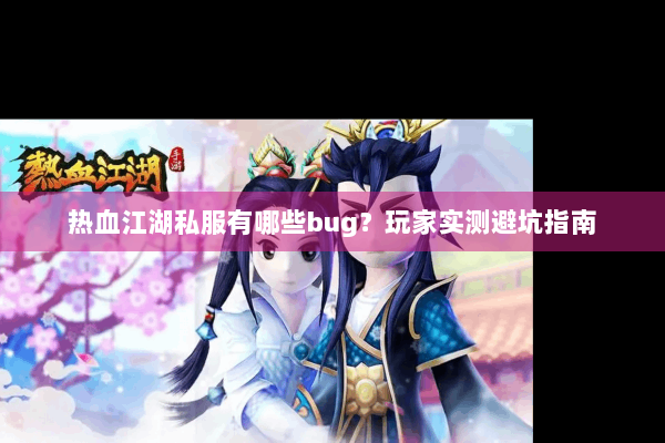 热血江湖私服有哪些bug？玩家实测避坑指南