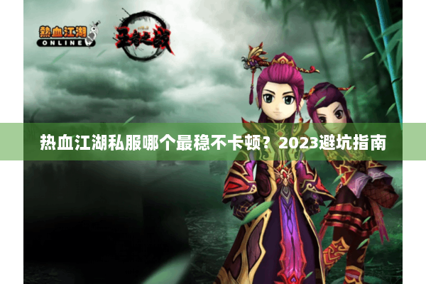 热血江湖私服哪个最稳不卡顿？2023避坑指南