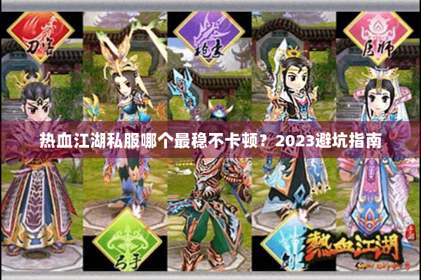 热血江湖私服哪个最稳不卡顿？2023避坑指南