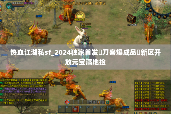 热血江湖私sf_2024独家首发▷刀客爆成品◁新区开放元宝满地捡