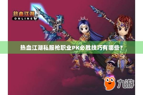 热血江湖私服枪职业PK必胜技巧有哪些？