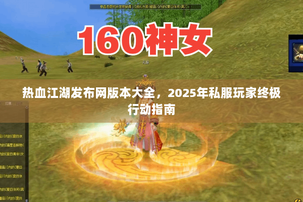 热血江湖发布网版本大全，2025年私服玩家终极行动指南