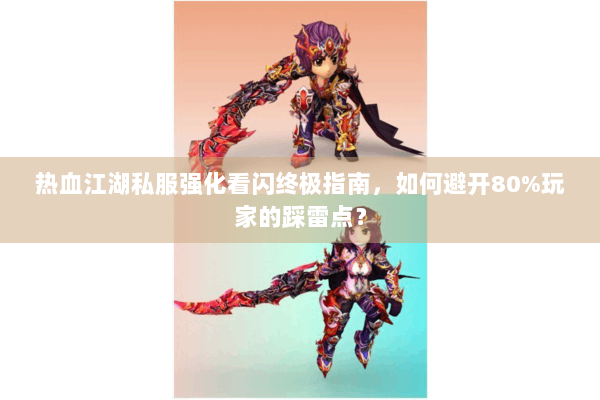 热血江湖私服强化看闪终极指南，如何避开80%玩家的踩雷点？