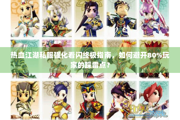 热血江湖私服强化看闪终极指南，如何避开80%玩家的踩雷点？