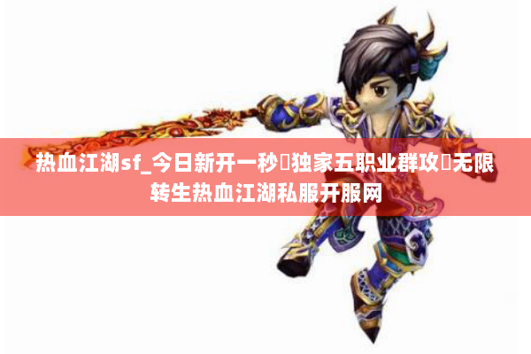 热血江湖sf_今日新开一秒▷独家五职业群攻◁无限转生热血江湖私服开服网