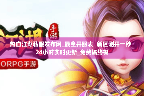 热血江湖私服发布网_最全开服表▷新区刚开一秒◁24小时实时更新_免费爆终极
