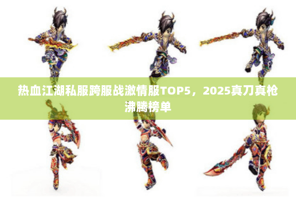热血江湖私服跨服战激情服TOP5，2025真刀真枪沸腾榜单