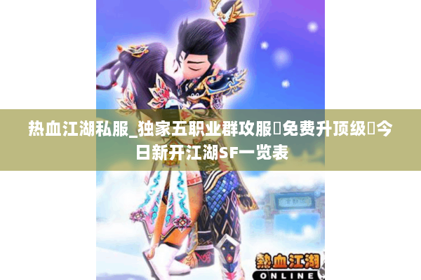 热血江湖私服_独家五职业群攻服▷免费升顶级◁今日新开江湖SF一览表