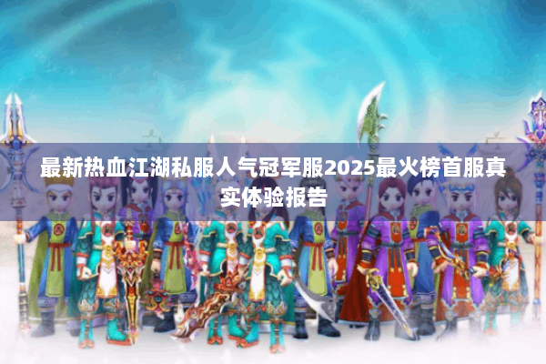 最新热血江湖私服人气冠军服2025最火榜首服真实体验报告