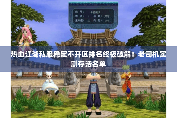 热血江湖私服稳定不开区排名终极破解！老司机实测存活名单