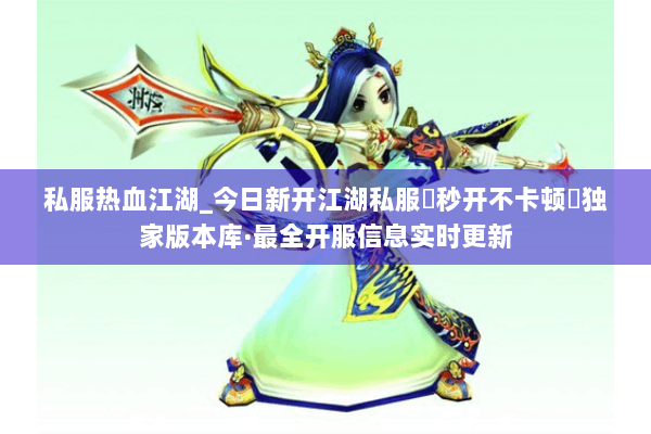 私服热血江湖_今日新开江湖私服▶秒开不卡顿◀独家版本库·最全开服信息实时更新