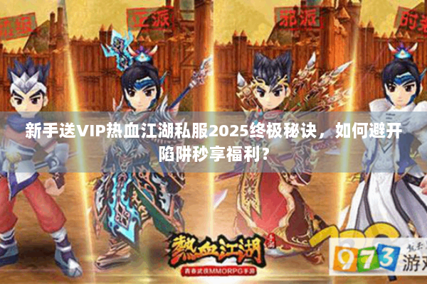 新手送VIP热血江湖私服2025终极秘诀，如何避开陷阱秒享福利？