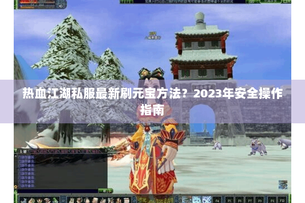 热血江湖私服最新刷元宝方法？2023年安全操作指南