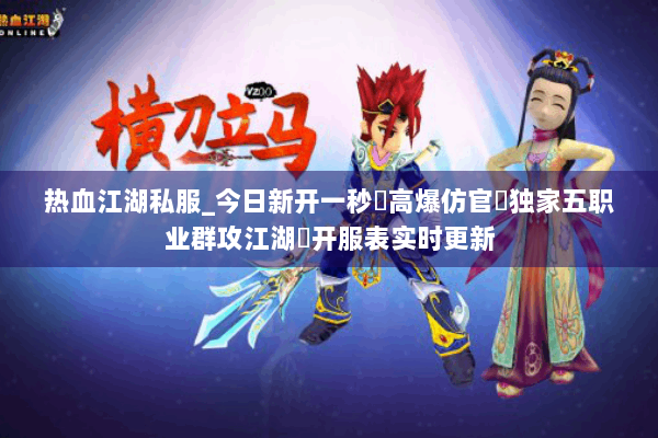 热血江湖私服_今日新开一秒▷高爆仿官▷独家五职业群攻江湖◁开服表实时更新
