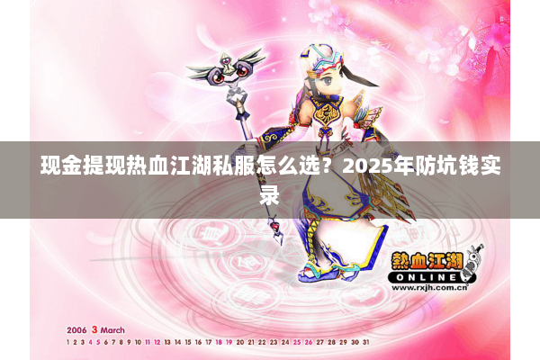 现金提现热血江湖私服怎么选？2025年防坑钱实录
