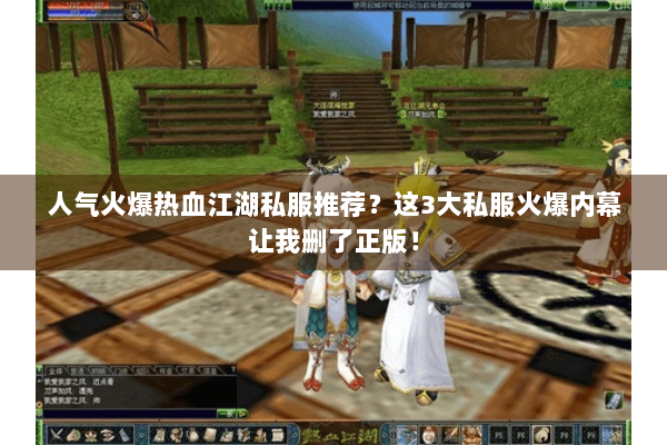 人气火爆热血江湖私服推荐？这3大私服火爆内幕让我删了正版！
