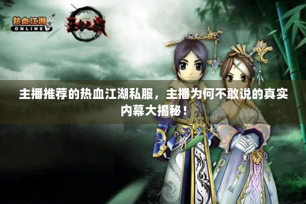 主播推荐的热血江湖私服，主播为何不敢说的真实内幕大揭秘！