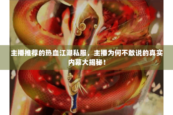 主播推荐的热血江湖私服，主播为何不敢说的真实内幕大揭秘！